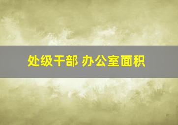 处级干部 办公室面积